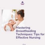 Mastering Breastfeeding Techniques: Tips for Effective Nursing